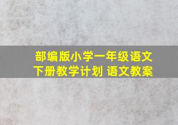 部编版小学一年级语文下册教学计划 语文教案